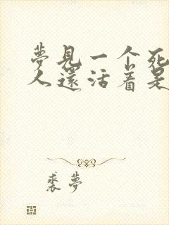 梦见一个死了的人还活着是什么意思