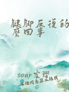 腿脚反复的肿怎么回事