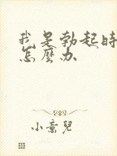 我是勃起时间短怎么办