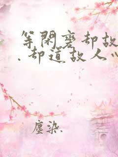 等闲变却故人心. 却道故人心易变