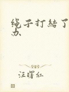 绳子打结了怎么办