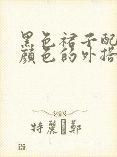 黑色裙子配什么颜色的外搭