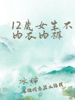 12岁女生不穿内衣内裤