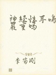 神经性耳鸣后果严重吗