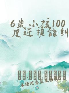 6岁小孩100度近视能纠正过来吗?