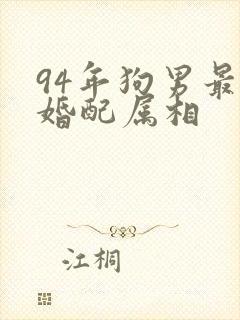 94年狗男最佳婚配属相