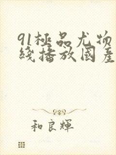 91极品尤物在线播放国产