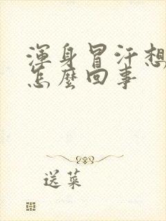 浑身冒汗想吐是怎么回事