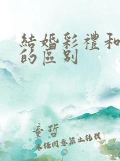 结婚彩礼和嫁妆的区别