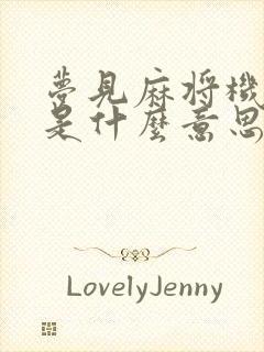 梦见麻将机坏了是什么意思