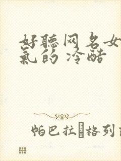 好听网名女生霸气的 冷酷