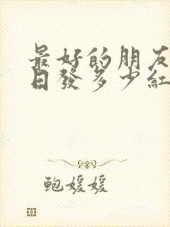 最好的朋友过生日发多少红包合适