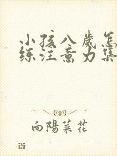 小孩八岁怎么训练注意力集中