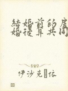 结婚前的房子结婚后算共同财产吗