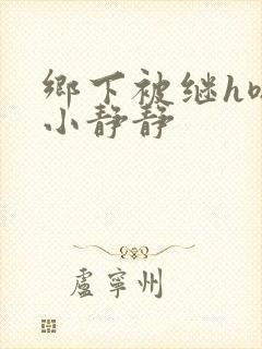 乡下被继h嗯啊小静静