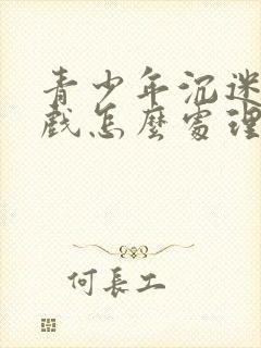 青少年沉迷于游戏怎么处理