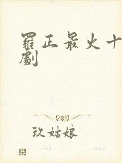 罗正最火十部短剧