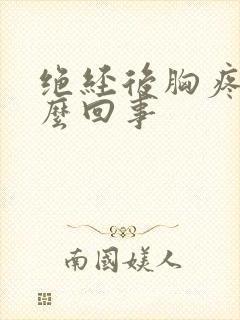 绝经后胸疼是怎么回事