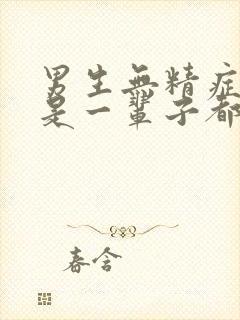 男生无精症是不是一辈子都无法生育