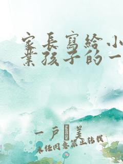 家长写给小学毕业孩子的一封信