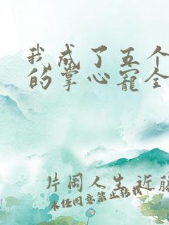 我成了五个大佬的掌心宠全文免费漫画