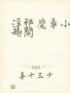 浮邪魔尊小说笔趣阁