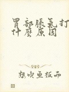 胃部胀气打嗝是什么原因