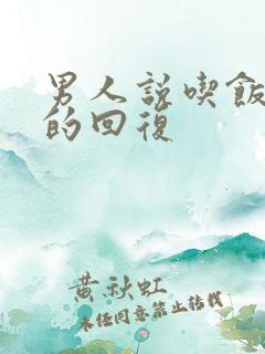 男人说吃饭幽默的回复