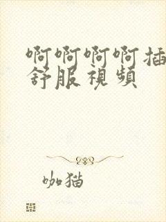 啊啊啊啊插的好舒服视频