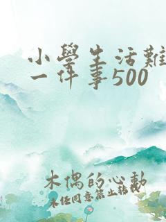 小学生活难忘的一件事500