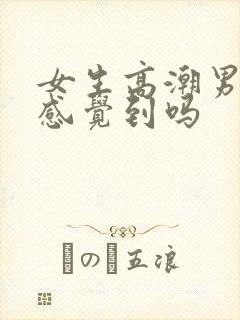 女生高潮男生能感觉到吗