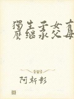 独生子女有房怎么继承父母房产