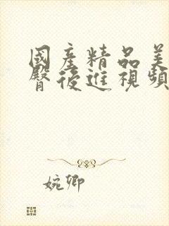 国产精品美女翘臀后进视频