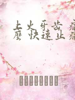 上火牙齿 痛怎么 快速止痛