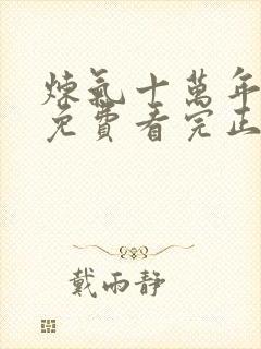 炼气十万年全集免费看完正版动漫