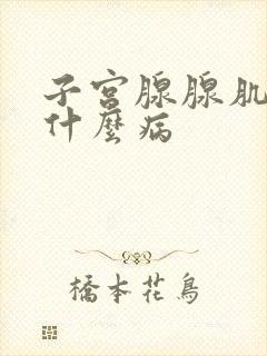 子宫腺腺肌症是什么病