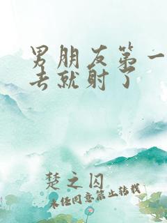 男朋友第一次进去就射了