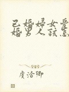 已婚妇女爱上未婚男人该怎么办