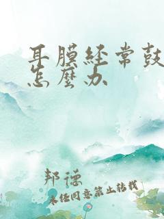 耳膜经常鼓起来怎么办