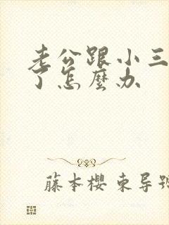 老公跟小三断不了怎么办