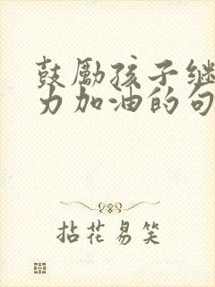 鼓励孩子继续努力加油的句子