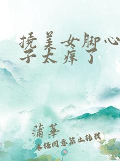 挠美女脚心白袜子太痒了