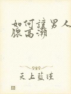 如何让男人前列腺高潮