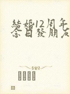 结婚12周年纪念日发朋友圈