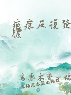 疤痕反复发炎化脓