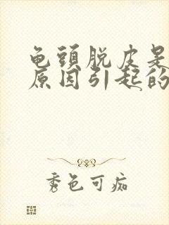 龟头脱皮是什么原因引起的