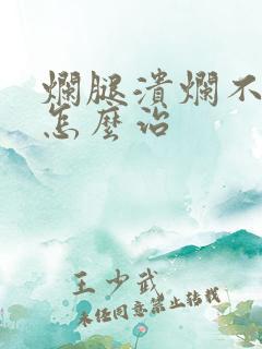 烂腿溃烂不愈合怎么治