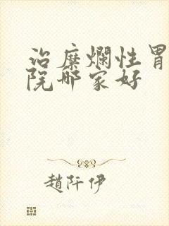 治糜烂性胃炎医院哪家好