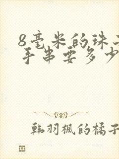 8毫米的珠子穿手串要多少颗