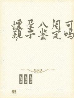 怀孕八周可以做亲子鉴定吗